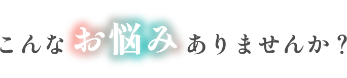こんなお悩みありませんか？
